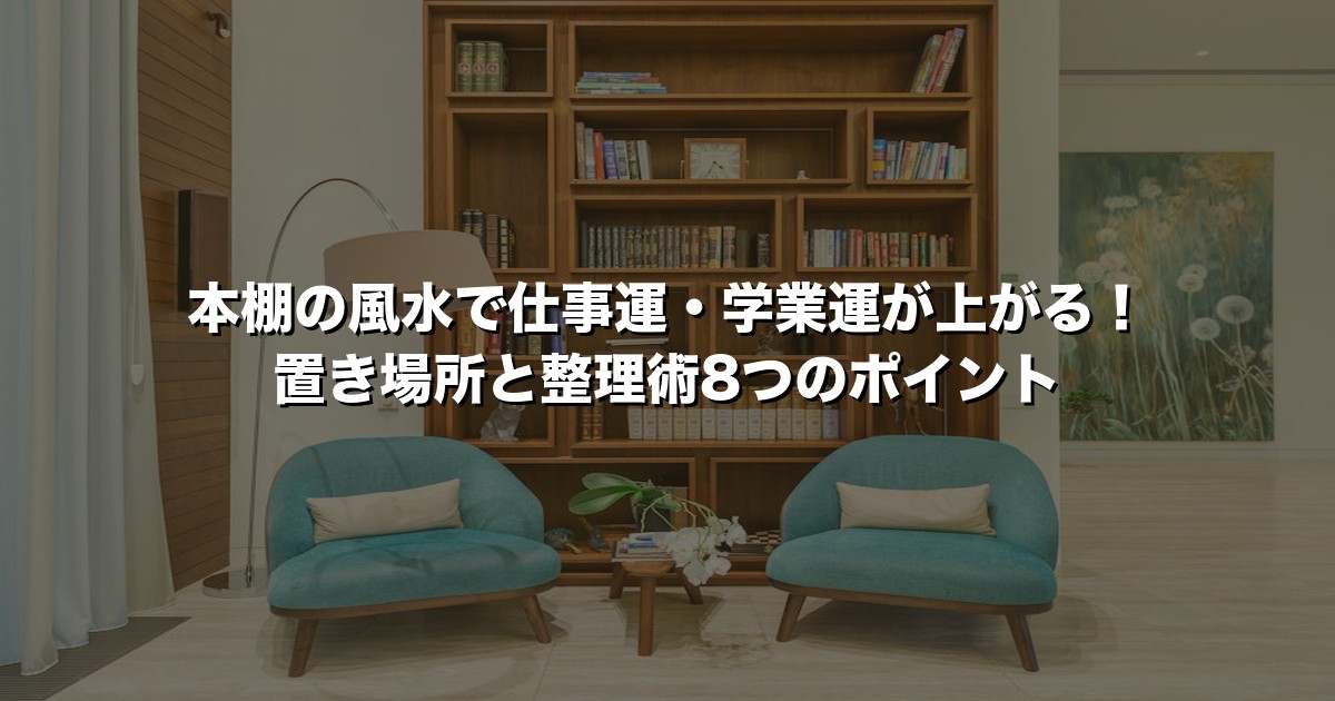 本棚の風水で仕事運・学業運が上がる！置き場所と整理術8つのポイント