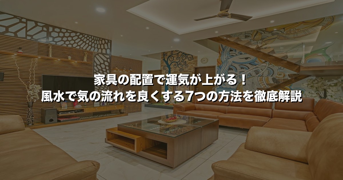 家具の配置で運気が上がる！風水で気の流れを良くする7つの方法を徹底解説