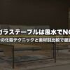 ガラステーブルは風水でNG？5つの化殺テクニックと素材別比較で徹底解説