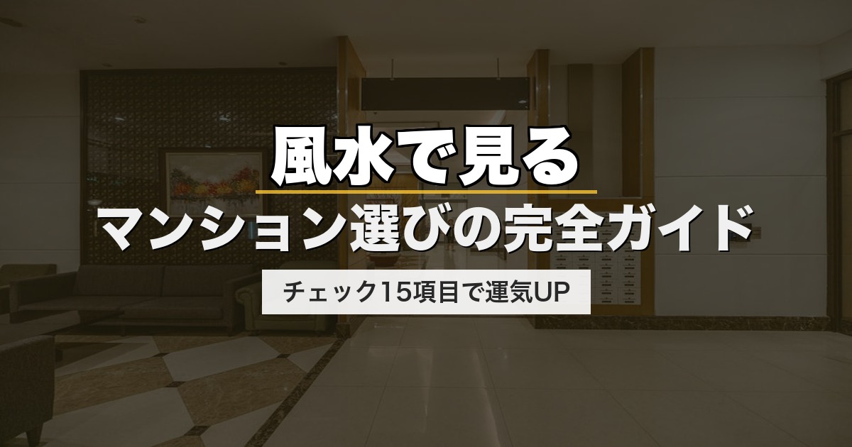 風水で見るマンション選びの完全ガイド｜チェック15項目で運気UP