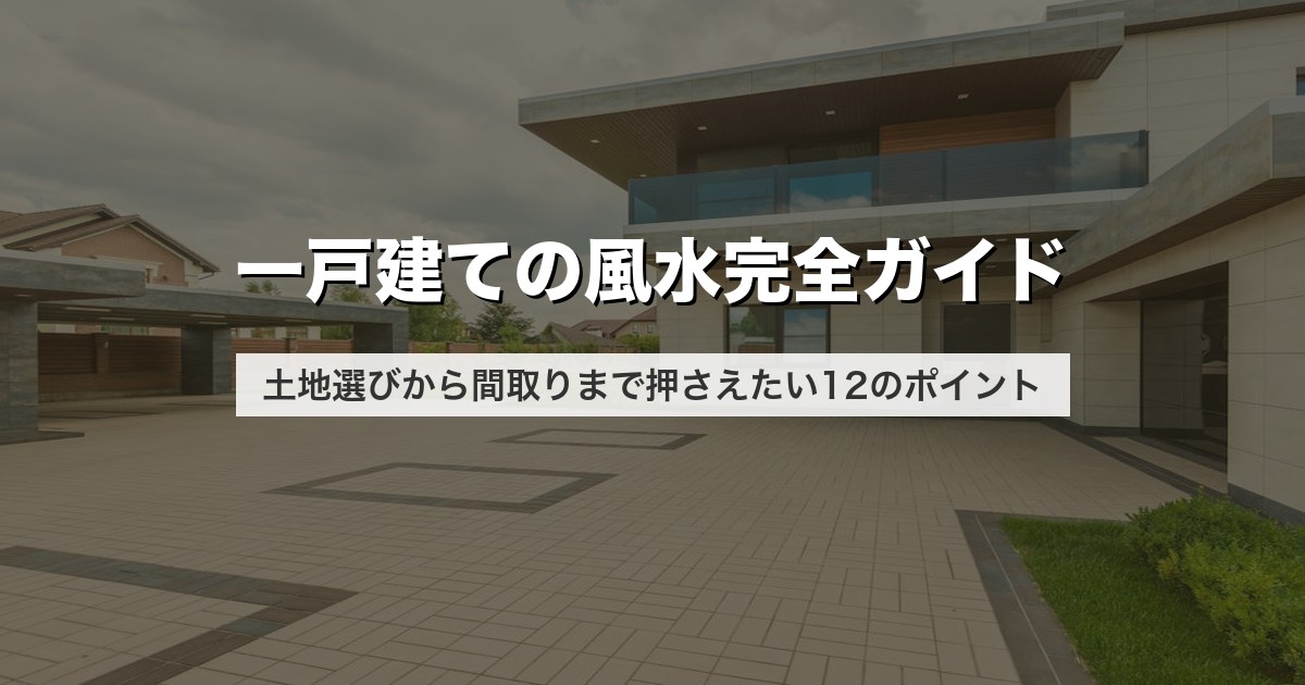 一戸建ての風水完全ガイド｜土地選びから間取りまで押さえたい12のポイント