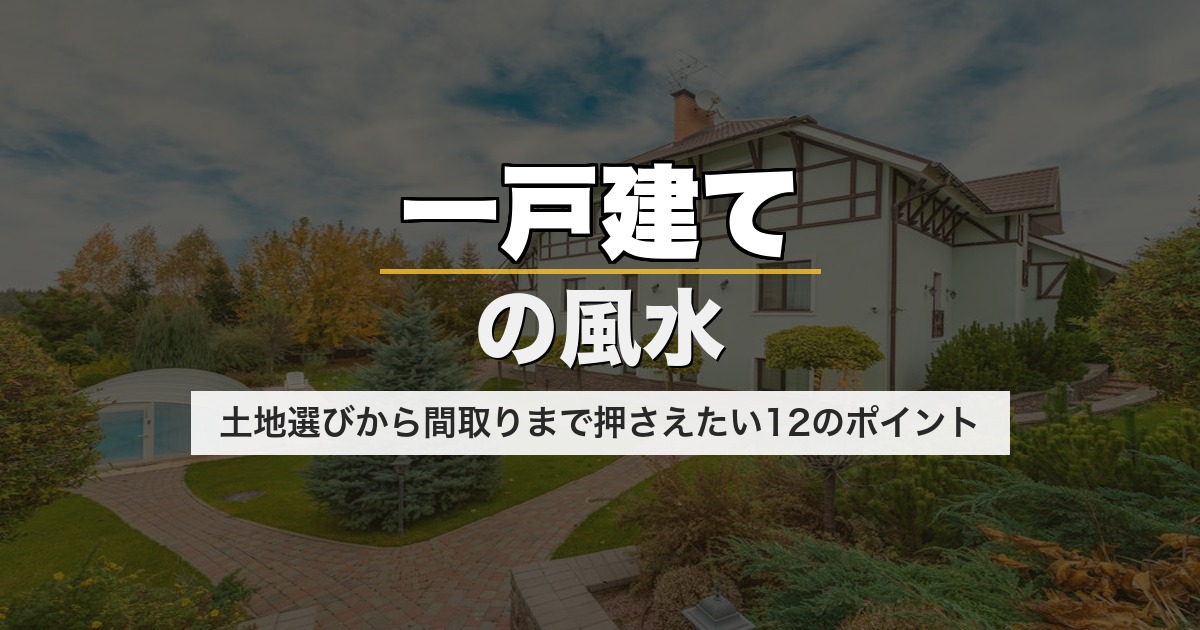一戸建ての風水｜土地選びから間取りまで押さえたい12のポイント