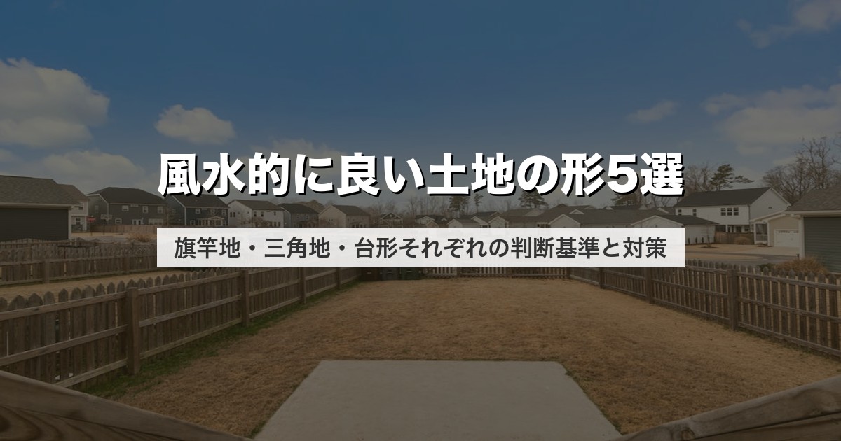 風水的に良い土地の形5選｜旗竿地・三角地・台形それぞれの判断基準と対策