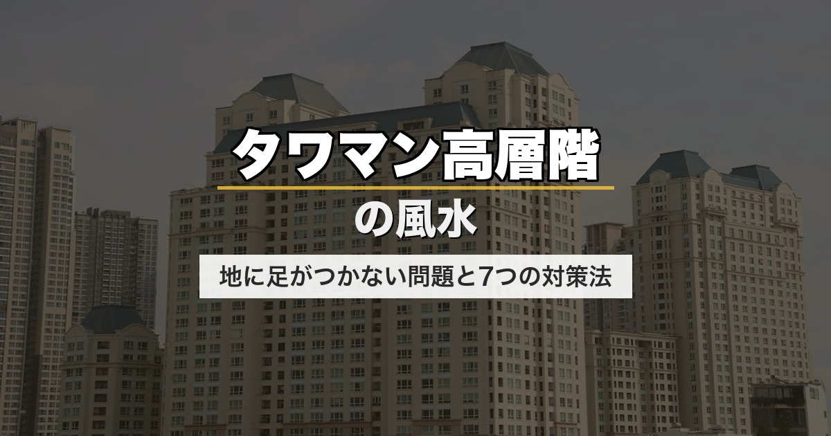 タワマン高層階の風水｜地に足がつかない問題と7つの対策法