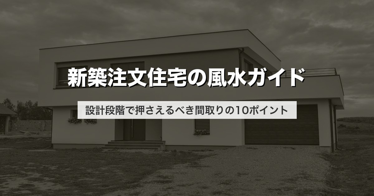 新築注文住宅の風水ガイド｜設計段階で押さえるべき間取りの10ポイント