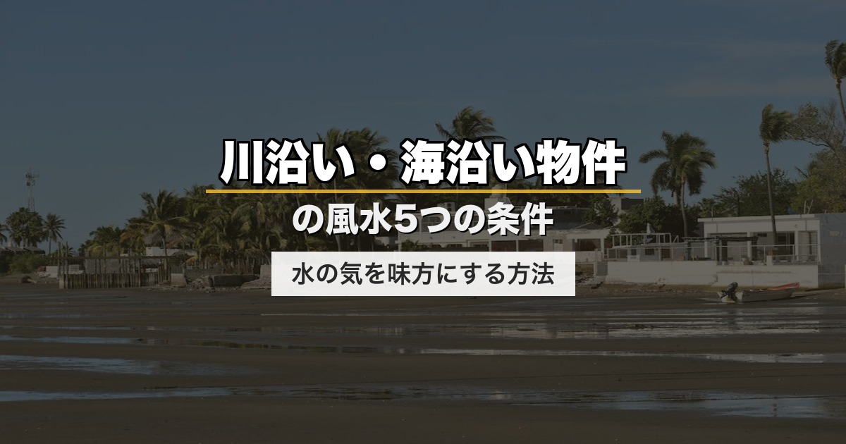 川沿い・海沿い物件の風水5つの条件｜水の気を味方にする方法