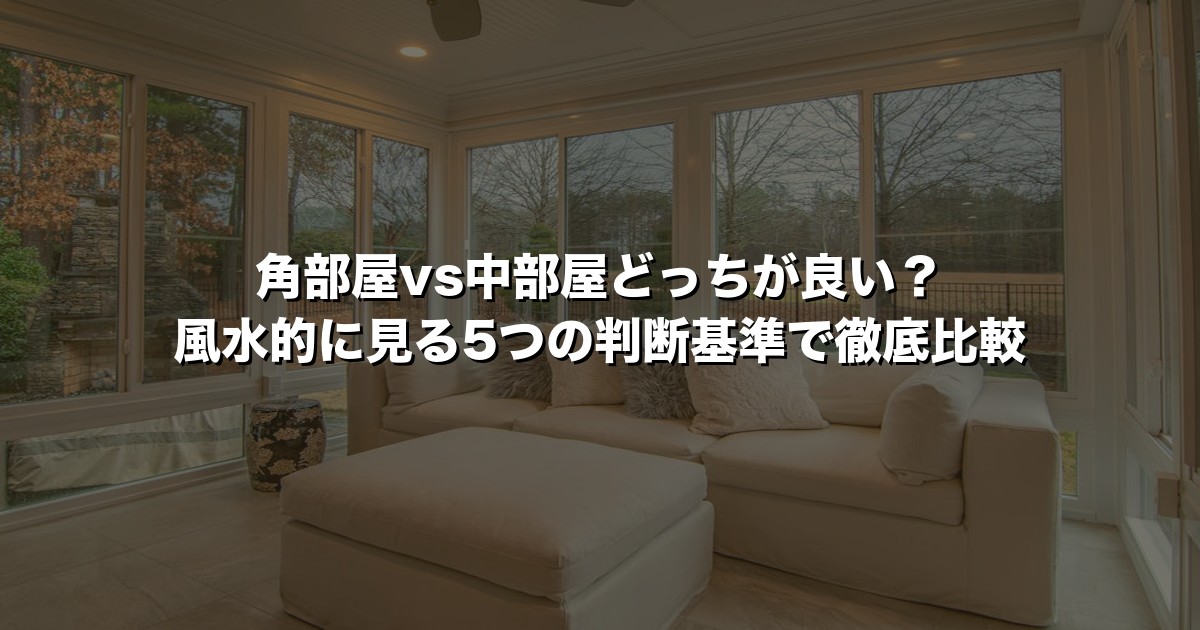 角部屋vs中部屋どっちが良い？風水的に見る5つの判断基準で徹底比較