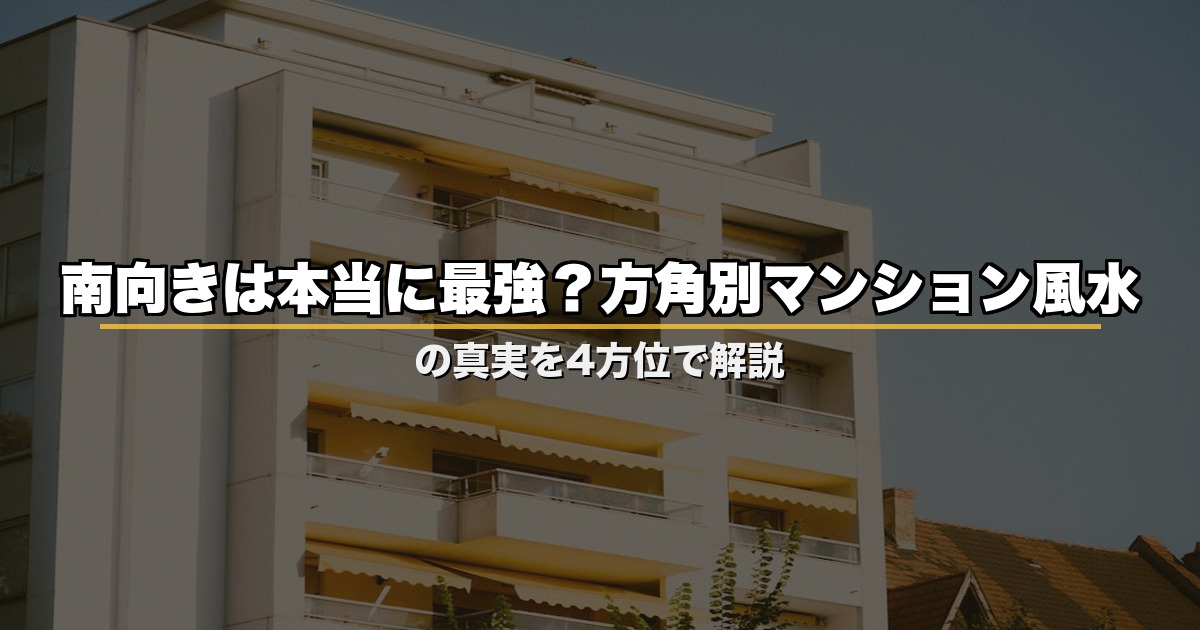 南向きは本当に最強？方角別マンション風水の真実を4方位で解説