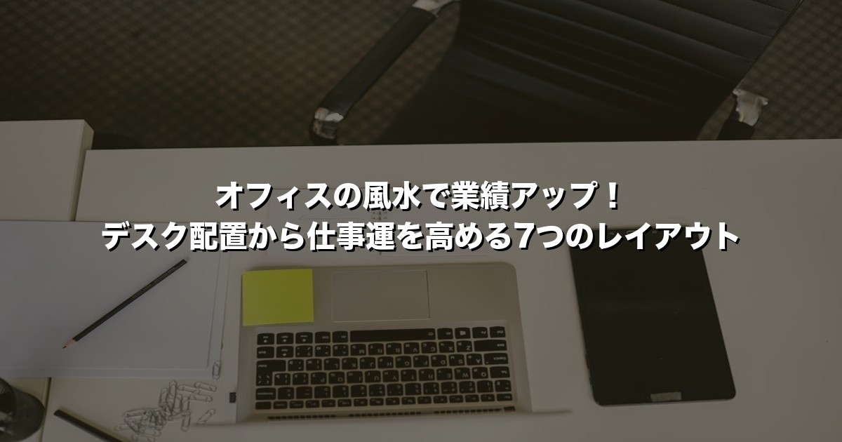 オフィスの風水で業績アップ！デスク配置から仕事運を高める7つのレイアウト