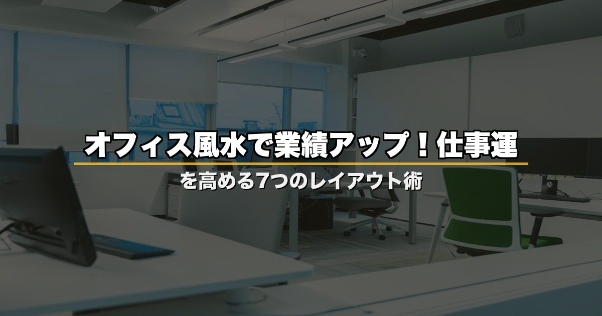 オフィス風水で業績アップ！仕事運を高める7つのレイアウト術