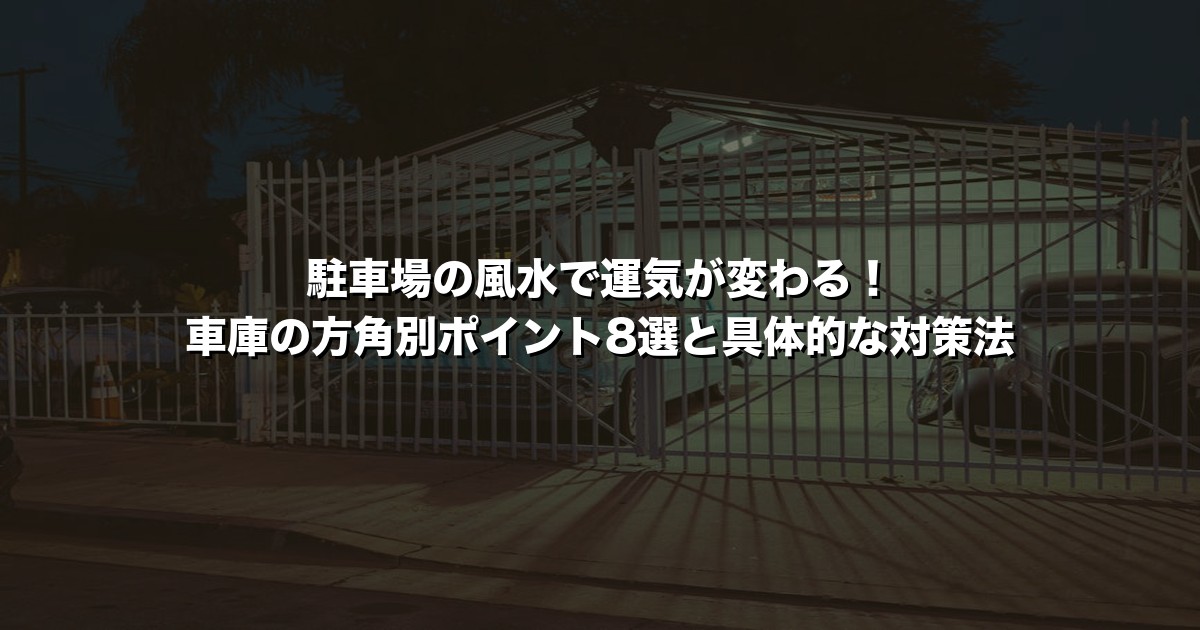 駐車場の風水で運気が変わる！車庫の方角別ポイント8選と具体的な対策法