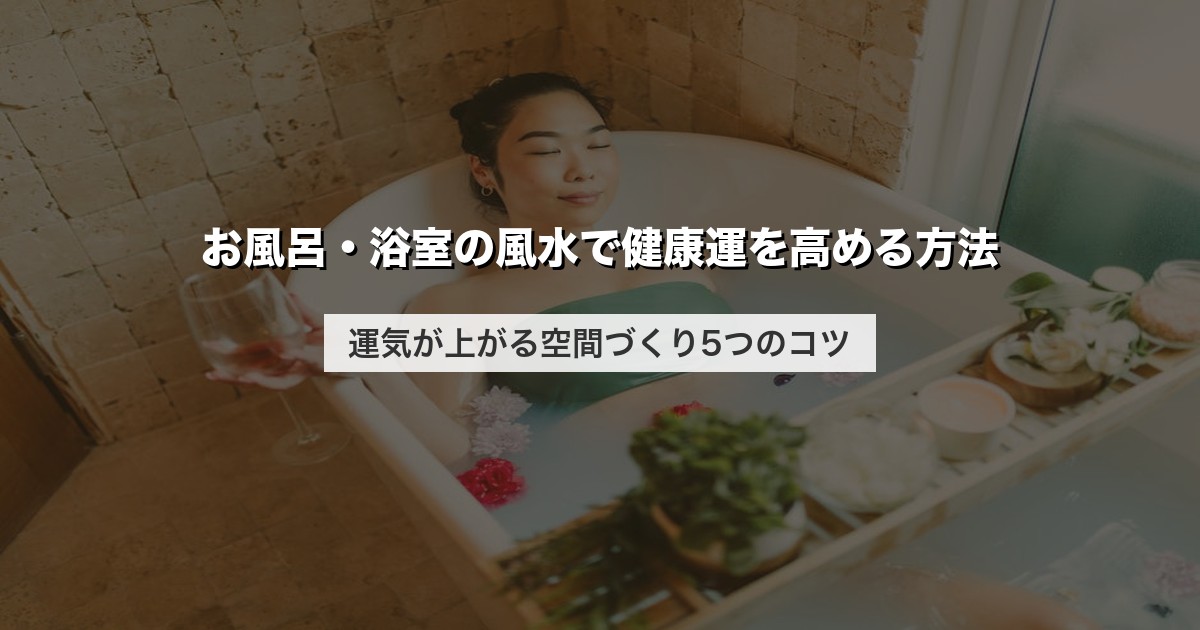 お風呂・浴室の風水で健康運を高める方法｜運気が上がる空間づくり5つのコツ