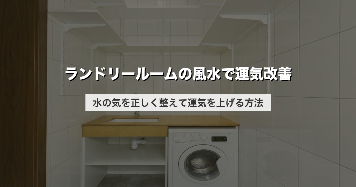 ランドリールームの風水で運気改善｜水の気を正しく整えて運気を上げる方法