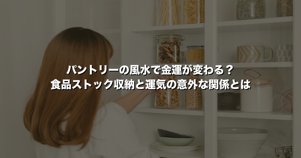パントリーの風水で金運が変わる？食品ストック収納と運気の意外な関係とは
