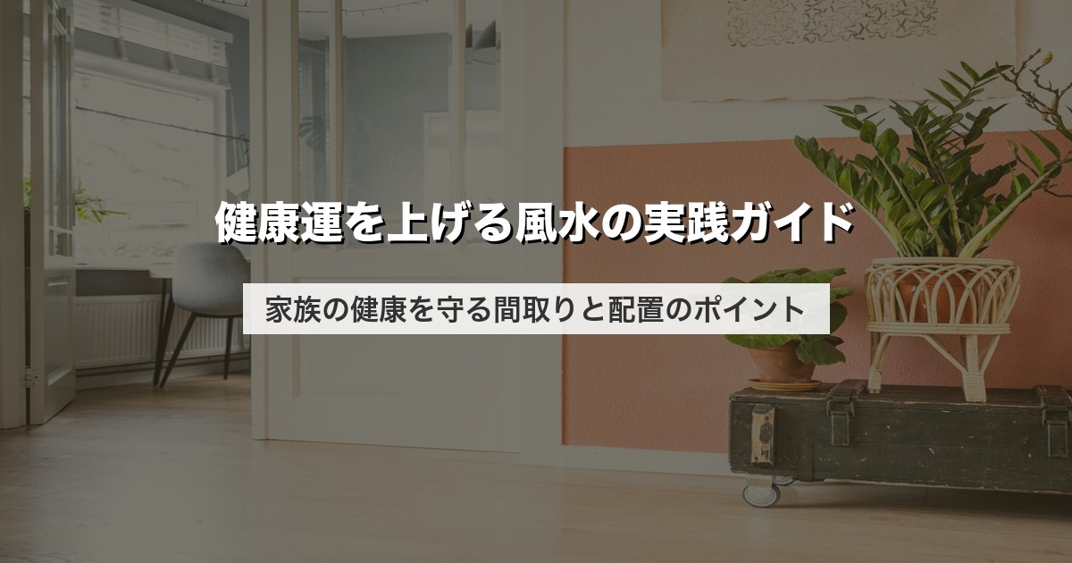 健康運を上げる風水の実践ガイド｜家族の健康を守る間取りと配置のポイント