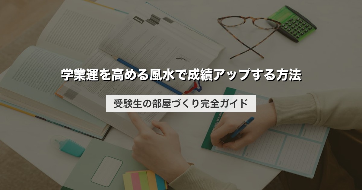 学業運を高める風水で成績アップする方法｜受験生の部屋づくり完全ガイド