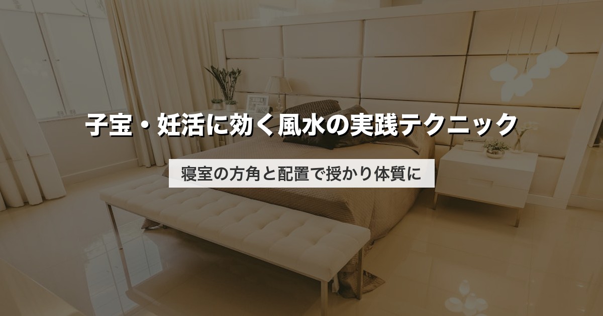 子宝・妊活に効く風水の実践テクニック｜寝室の方角と配置で授かり体質に