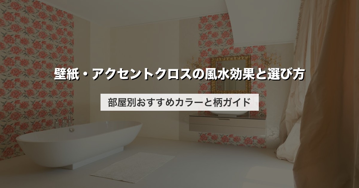 壁紙・アクセントクロスの風水効果と選び方｜部屋別おすすめカラーと柄ガイド