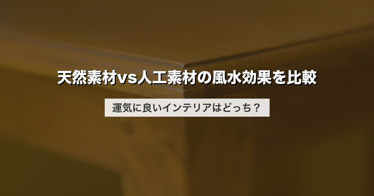 天然素材vs人工素材の風水効果を比較｜運気に良いインテリアはどっち？