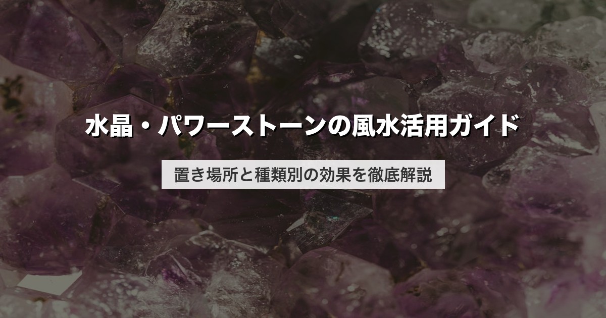 水晶・パワーストーンの風水活用ガイド｜置き場所と種類別の効果を徹底解説