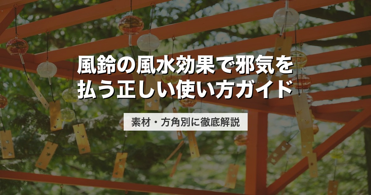 風鈴の風水効果で邪気を払う正しい使い方ガイド｜素材・方角別に徹底解説