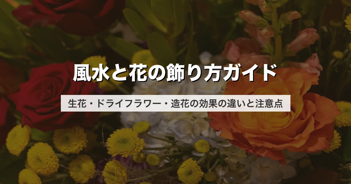 風水と花の飾り方ガイド｜生花・ドライフラワー・造花の効果の違いと注意点