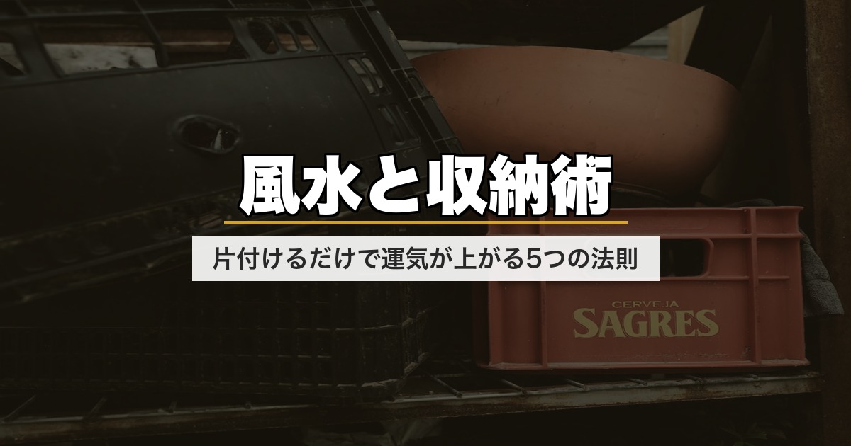風水と収納術|片付けるだけで運気が上がる5つの法則