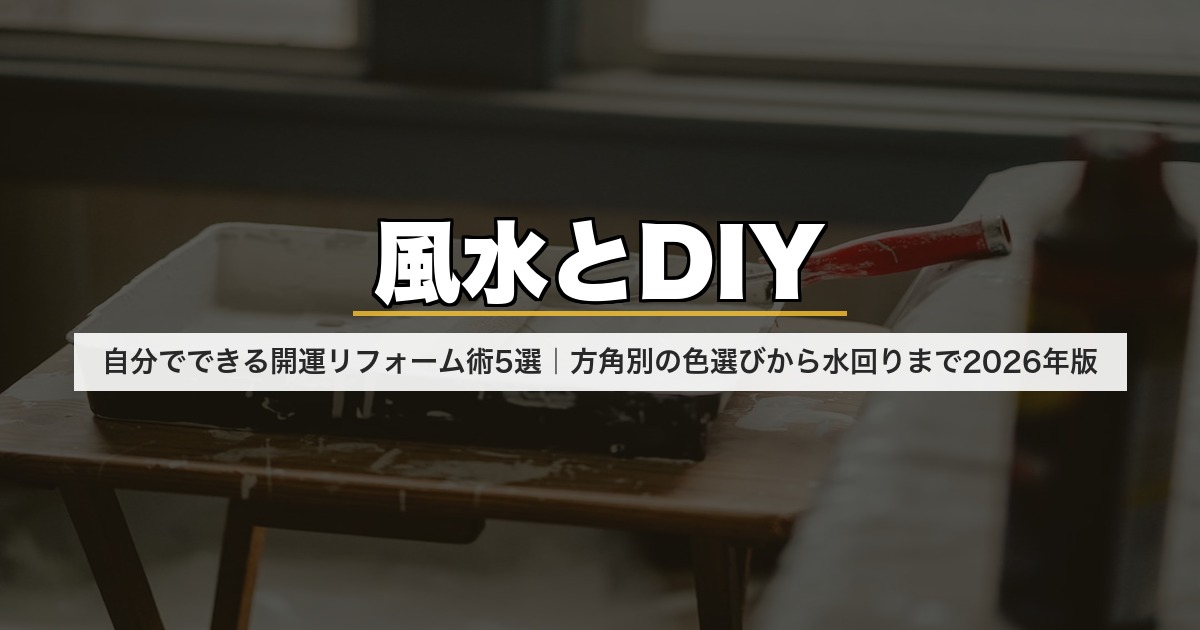 風水とDIY|自分でできる開運リフォーム術5選|方角別の色選びから水回りまで2026年版