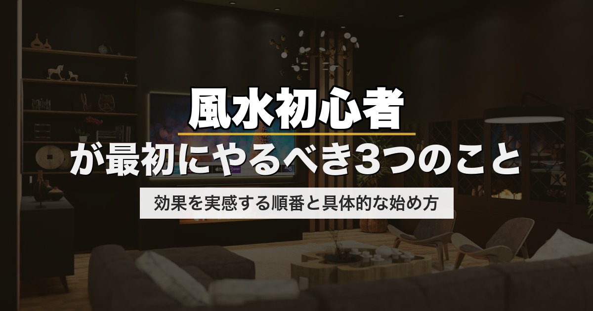 風水初心者が最初にやるべき3つのこと｜効果を実感する順番と具体的な始め方