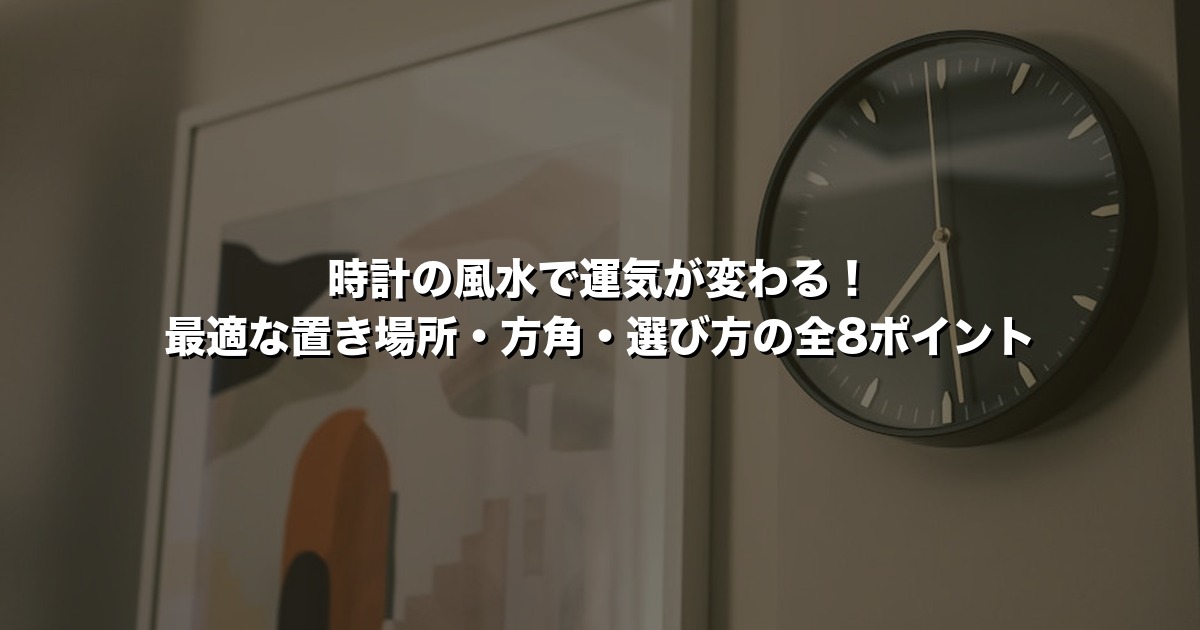 時計の風水で運気が変わる！最適な置き場所・方角・選び方の全8ポイント