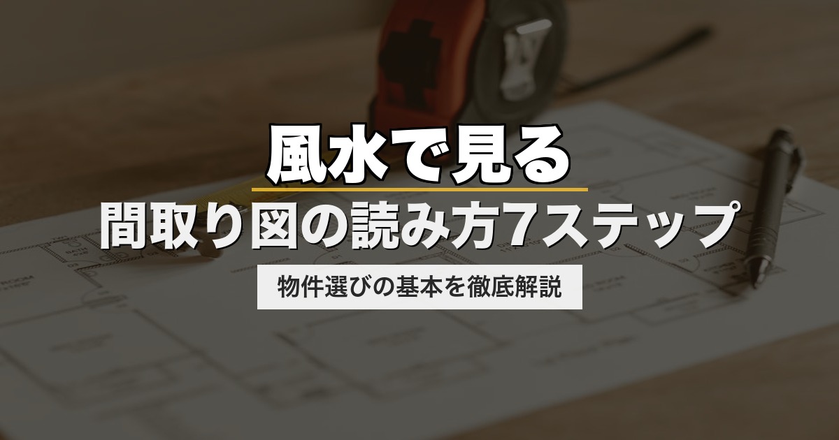 風水で見る間取り図の読み方7ステップ｜物件選びの基本を徹底解説